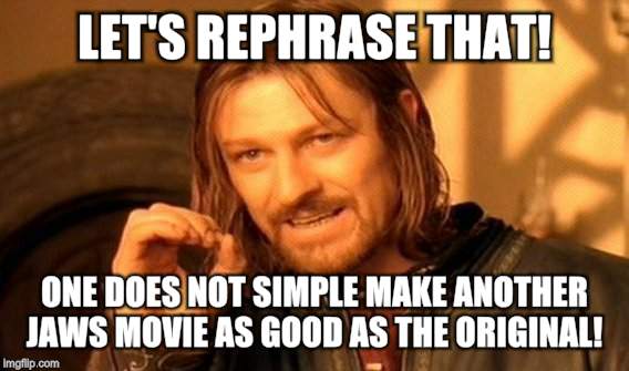 One Does Not Simply Meme | LET'S REPHRASE THAT! ONE DOES NOT SIMPLE MAKE ANOTHER JAWS MOVIE AS GOOD AS THE ORIGINAL! | image tagged in memes,one does not simply | made w/ Imgflip meme maker