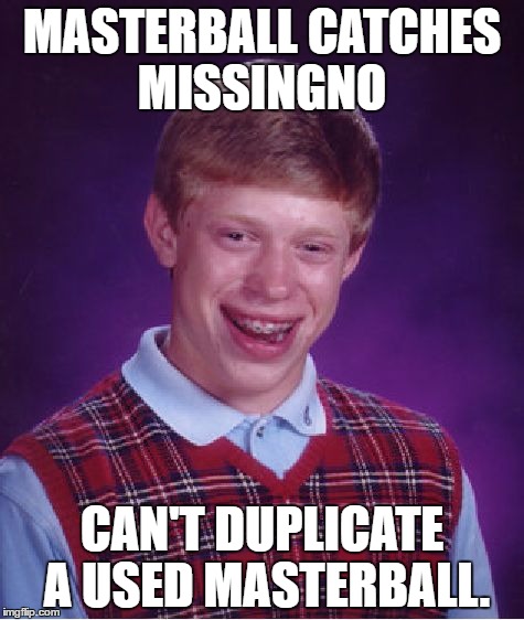 Bad Luck Brian | MASTERBALL CATCHES MISSINGNO; CAN'T DUPLICATE A USED MASTERBALL. | image tagged in memes,bad luck brian | made w/ Imgflip meme maker