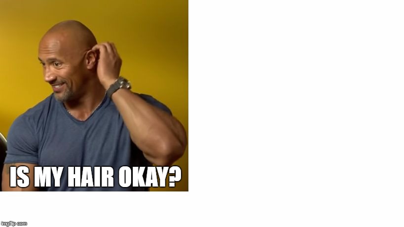 IS MY HAIR OKAY? | image tagged in the rock's hair | made w/ Imgflip meme maker