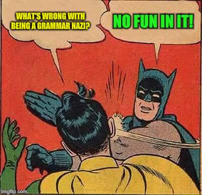 Batman Slapping Robin Meme | WHAT'S WRONG WITH BEING A GRAMMAR NAZI? NO FUN IN IT! | image tagged in memes,batman slapping robin | made w/ Imgflip meme maker
