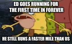 Spongegar | ED GOES RUNNING FOR THE FIRST TIME IN FOREVER; HE STILL RUNS A FASTER MILE THAN US | image tagged in spongegar meme | made w/ Imgflip meme maker