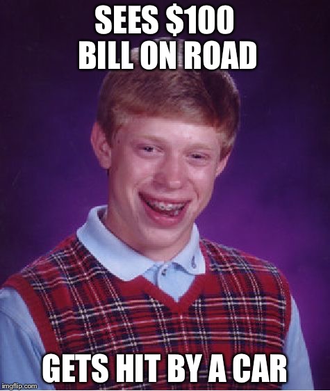 Bad Luck Brian Meme | SEES $100 BILL ON ROAD; GETS HIT BY A CAR | image tagged in memes,bad luck brian | made w/ Imgflip meme maker