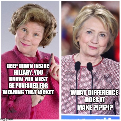 Delores Umbridge Harry Potter | DEEP DOWN INSIDE HILLARY, YOU KNOW YOU MUST BE PUNISHED FOR WEARING THAT JACKET; WHAT DIFFERENCE DOES IT MAKE ?!?!?!? | image tagged in delores umbridge harry potter | made w/ Imgflip meme maker