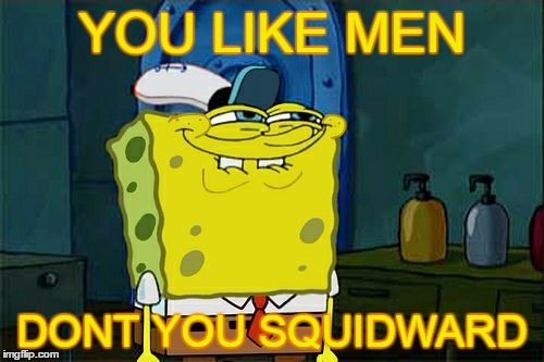 Don't You Squidward | YOU LIKE MEN; DONT YOU SQUIDWARD | image tagged in memes,dont you squidward | made w/ Imgflip meme maker