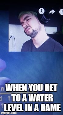 when you get to a water level in a game | WHEN YOU GET TO A WATER LEVEL IN A GAME | image tagged in video games,jacksepticeye,jacksepticeyememes,youtubers | made w/ Imgflip meme maker