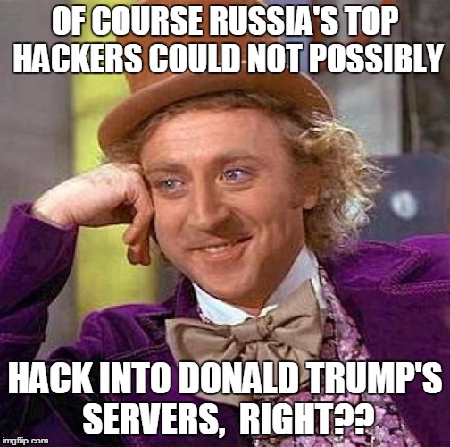 Creepy Condescending Wonka Meme | OF COURSE RUSSIA'S TOP HACKERS COULD NOT POSSIBLY HACK INTO DONALD TRUMP'S SERVERS,  RIGHT?? | image tagged in memes,creepy condescending wonka | made w/ Imgflip meme maker