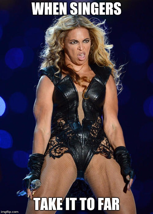 Ermahgerd Beyonce Meme | WHEN SINGERS; TAKE IT TO FAR | image tagged in memes,ermahgerd beyonce | made w/ Imgflip meme maker