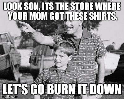 Look Son Meme | LOOK SON, ITS THE STORE WHERE YOUR MOM GOT THESE SHIRTS. LET'S GO BURN IT DOWN | image tagged in memes,look son | made w/ Imgflip meme maker