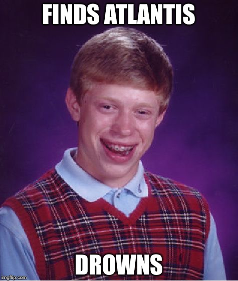 Bad Luck Brian Meme | FINDS ATLANTIS; DROWNS | image tagged in memes,bad luck brian | made w/ Imgflip meme maker