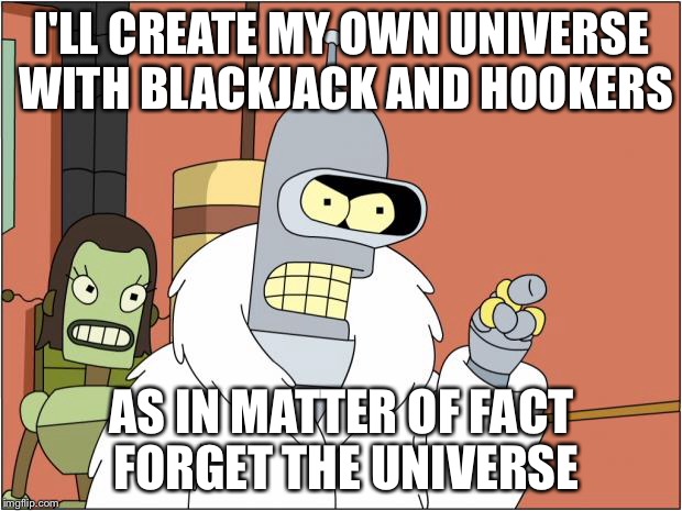 Bender | I'LL CREATE MY OWN UNIVERSE WITH BLACKJACK AND HOOKERS; AS IN MATTER OF FACT FORGET THE UNIVERSE | image tagged in memes,bender | made w/ Imgflip meme maker
