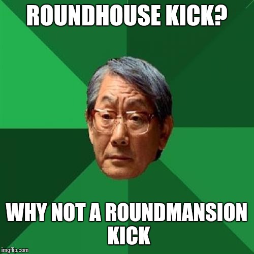 High expectations real estate? | ROUNDHOUSE KICK? WHY NOT A ROUNDMANSION KICK | image tagged in memes,high expectations asian father | made w/ Imgflip meme maker