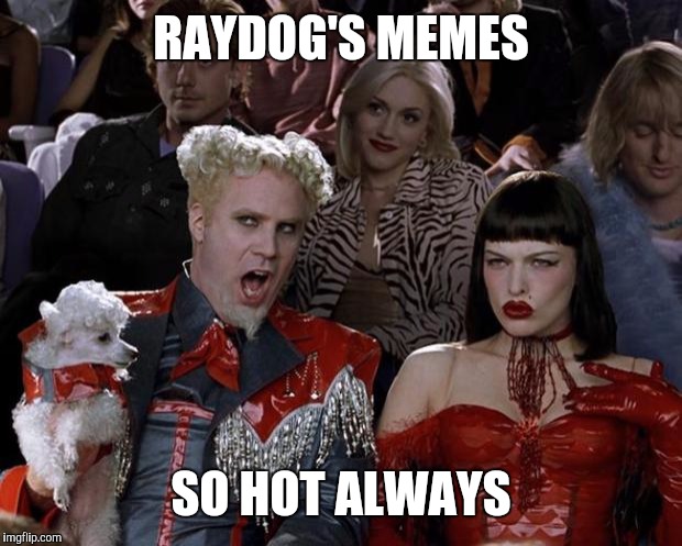 Mugatu So Hot Right Now Meme | RAYDOG'S MEMES SO HOT ALWAYS | image tagged in memes,mugatu so hot right now | made w/ Imgflip meme maker