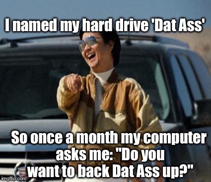 Confession: Just Found This Joke, It's Not Mine. But It Must Be Shared... | I named my hard drive 'Dat Ass'; So once a month my computer asks me: "Do you want to back Dat Ass up?" | image tagged in chow laughing hangover,memes,computer guy,lmao | made w/ Imgflip meme maker