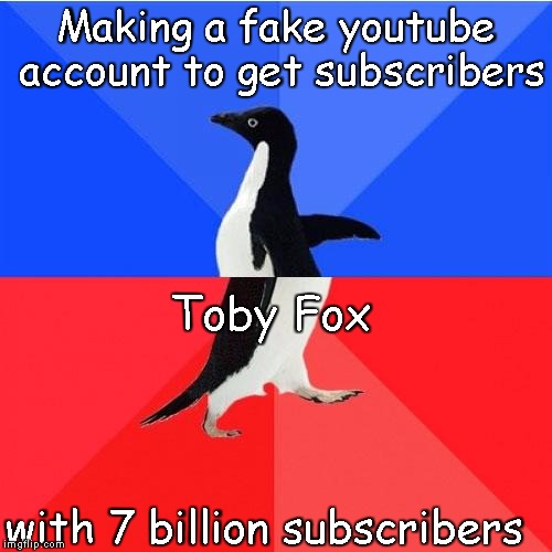 Socially Awkward Awesome Penguin | Making a fake youtube account to get subscribers; Toby Fox; with 7 billion subscribers | image tagged in memes,socially awkward awesome penguin | made w/ Imgflip meme maker