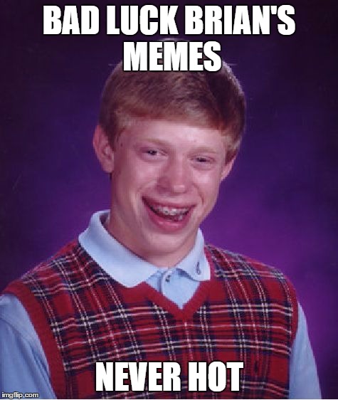 Bad Luck Brian Meme | BAD LUCK BRIAN'S MEMES NEVER HOT | image tagged in memes,bad luck brian | made w/ Imgflip meme maker