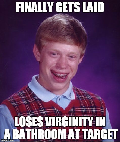 Bad Luck Brian | FINALLY GETS LAID; LOSES VIRGINITY IN A BATHROOM AT TARGET | image tagged in memes,bad luck brian | made w/ Imgflip meme maker