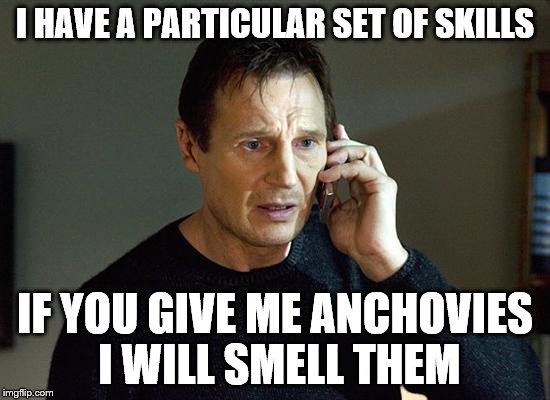 oh yeah, and then I will kill you | I HAVE A PARTICULAR SET OF SKILLS; IF YOU GIVE ME ANCHOVIES I WILL SMELL THEM | image tagged in memes,liam neeson taken 2 | made w/ Imgflip meme maker