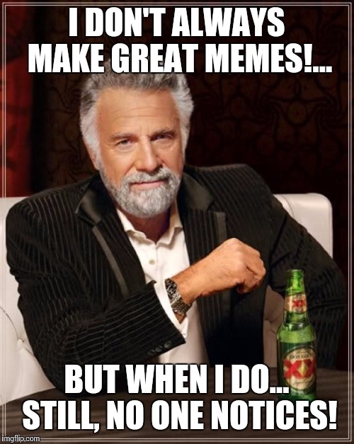 Apparently, i'm just not that funny! | I DON'T ALWAYS MAKE GREAT MEMES!... BUT WHEN I DO... STILL, NO ONE NOTICES! | image tagged in memes,the most interesting man in the world | made w/ Imgflip meme maker