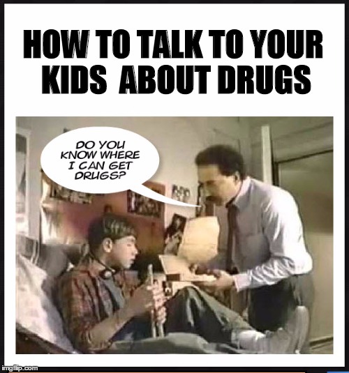 Talk To Your Kids | HOW TO TALK TO YOUR KIDS  ABOUT DRUGS | image tagged in memes,funny | made w/ Imgflip meme maker