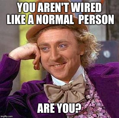 Creepy Condescending Wonka | YOU AREN'T WIRED LIKE A NORMAL  PERSON; ARE YOU? | image tagged in memes,creepy condescending wonka | made w/ Imgflip meme maker