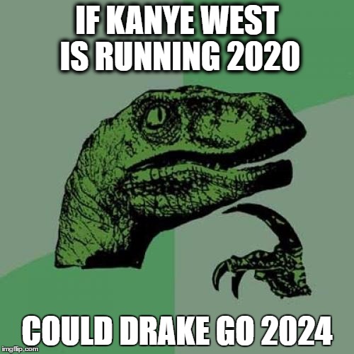 Philosoraptor Meme | IF KANYE WEST IS RUNNING 2020; COULD DRAKE GO 2024 | image tagged in memes,philosoraptor | made w/ Imgflip meme maker