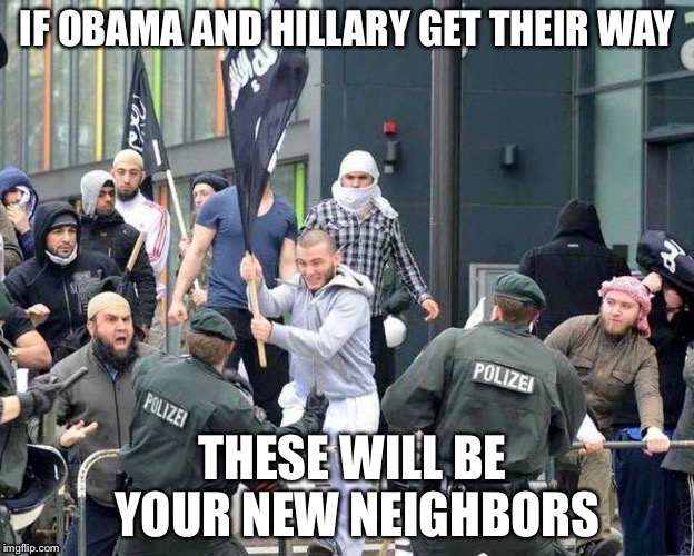 IF OBAMA AND HILLARY GET THEIR WAY THESE WILL BE YOUR NEW NEIGHBORS | made w/ Imgflip meme maker
