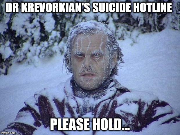 Jack Nicholson The Shining Snow | DR KREVORKIAN'S SUICIDE HOTLINE; PLEASE HOLD... | image tagged in memes,jack nicholson the shining snow | made w/ Imgflip meme maker