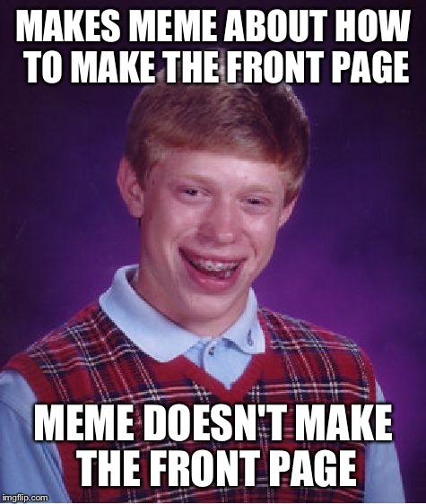 This was partially embarrassing (Not really). | MAKES MEME ABOUT HOW TO MAKE THE FRONT PAGE; MEME DOESN'T MAKE THE FRONT PAGE | image tagged in memes,bad luck brian | made w/ Imgflip meme maker