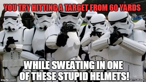 YOU TRY HITTING A TARGET FROM 60 YARDS WHILE SWEATING IN ONE OF THESE STUPID HELMETS! | image tagged in stormtrooper miss | made w/ Imgflip meme maker