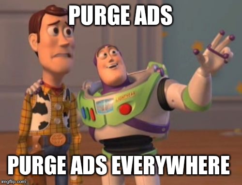 X, X Everywhere | PURGE ADS; PURGE ADS EVERYWHERE | image tagged in memes,x x everywhere | made w/ Imgflip meme maker