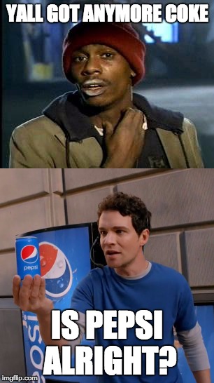 how about pepsi | YALL GOT ANYMORE COKE; IS PEPSI ALRIGHT? | image tagged in coke,pepsi,meme,funny | made w/ Imgflip meme maker