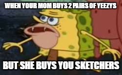 Spongegar Meme | WHEN YOUR MOM BUYS 2 PAIRS OF YEEZYS; BUT SHE BUYS YOU SKETCHERS | image tagged in spongegar meme | made w/ Imgflip meme maker