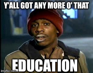 Y'all Got Any More Of That Meme | Y'ALL GOT ANY MORE O' THAT EDUCATION | image tagged in memes,yall got any more of | made w/ Imgflip meme maker
