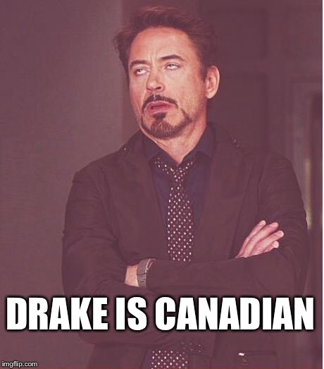 Face You Make Robert Downey Jr Meme | DRAKE IS CANADIAN | image tagged in memes,face you make robert downey jr | made w/ Imgflip meme maker