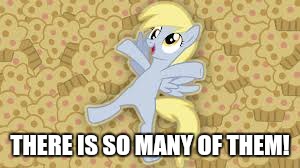 derpy in muffin heaven | THERE IS SO MANY OF THEM! | image tagged in derpy in muffin heaven | made w/ Imgflip meme maker