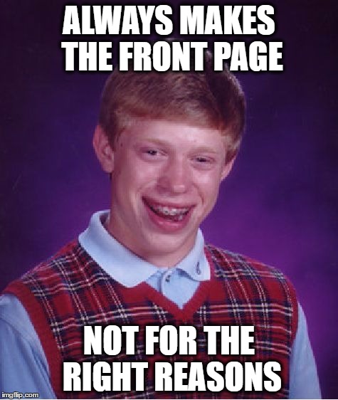 Bad Luck Brian Meme | ALWAYS MAKES THE FRONT PAGE NOT FOR THE RIGHT REASONS | image tagged in memes,bad luck brian | made w/ Imgflip meme maker