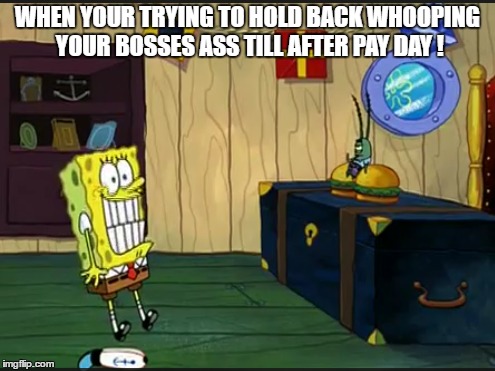 not my day | WHEN YOUR TRYING TO HOLD BACK WHOOPING YOUR BOSSES ASS TILL AFTER PAY DAY ! | image tagged in not my problem,work,spongebob,friday,scumbag boss,aint nobody got time for that | made w/ Imgflip meme maker
