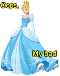 Cinderella, My Bad | Oops, My bad | image tagged in cinderella,my bad | made w/ Imgflip meme maker