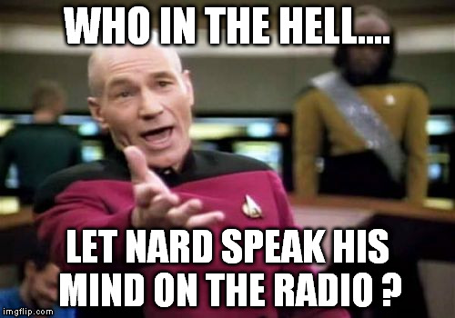 Picard Wtf Meme | WHO IN THE HELL.... LET NARD SPEAK HIS MIND ON THE RADIO ? | image tagged in memes,picard wtf | made w/ Imgflip meme maker