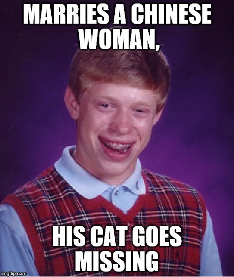 Bad Luck Brian Meme | MARRIES A CHINESE WOMAN, HIS CAT GOES MISSING | image tagged in memes,bad luck brian | made w/ Imgflip meme maker