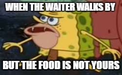 Spongegar Meme | WHEN THE WAITER WALKS BY; BUT THE FOOD IS NOT YOURS | image tagged in spongegar meme | made w/ Imgflip meme maker