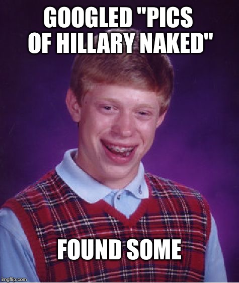 Bad Luck Brian Meme | GOOGLED "PICS OF HILLARY NAKED"; FOUND SOME | image tagged in memes,bad luck brian | made w/ Imgflip meme maker