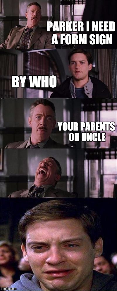 Peter Parker Cry | PARKER I NEED A FORM SIGN; BY WHO; YOUR PARENTS OR UNCLE | image tagged in memes,peter parker cry | made w/ Imgflip meme maker