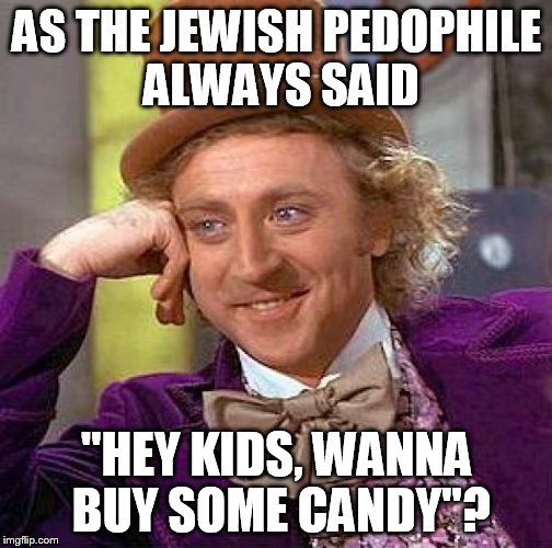 Creepy Condescending Wonka Meme | AS THE JEWISH PEDOPHILE ALWAYS SAID "HEY KIDS, WANNA BUY SOME CANDY"? | image tagged in memes,creepy condescending wonka | made w/ Imgflip meme maker