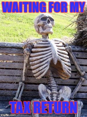 Waiting Skeleton | WAITING FOR MY; TAX RETURN | image tagged in memes,waiting skeleton | made w/ Imgflip meme maker