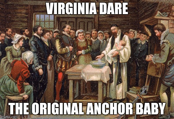 Illegal European Immigrants | VIRGINIA DARE; THE ORIGINAL ANCHOR BABY | image tagged in irony,illegal immigration | made w/ Imgflip meme maker