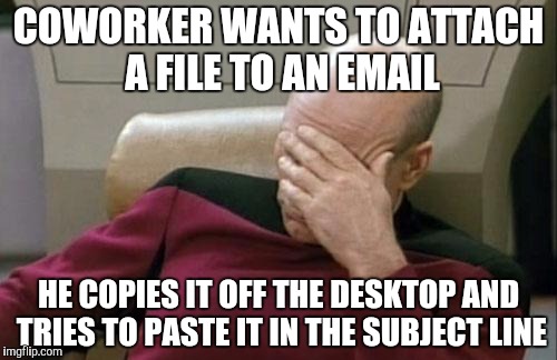 Captain Picard Facepalm Meme |  COWORKER WANTS TO ATTACH A FILE TO AN EMAIL; HE COPIES IT OFF THE DESKTOP AND TRIES TO PASTE IT IN THE SUBJECT LINE | image tagged in memes,captain picard facepalm,AdviceAnimals | made w/ Imgflip meme maker