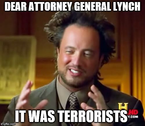 Ancient Aliens | DEAR ATTORNEY GENERAL LYNCH; IT WAS TERRORISTS | image tagged in memes,ancient aliens | made w/ Imgflip meme maker