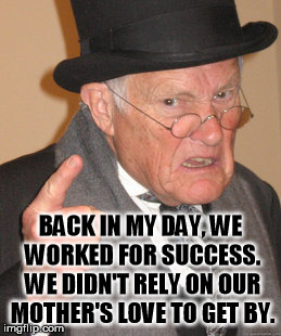 Back In My Day | BACK IN MY DAY, WE WORKED FOR SUCCESS. WE DIDN'T RELY ON OUR MOTHER'S LOVE TO GET BY. | image tagged in memes,back in my day | made w/ Imgflip meme maker