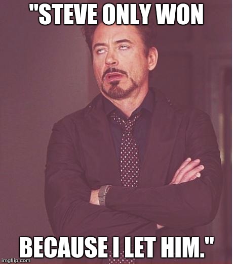 Mr. Stark comments about the Civil War. | "STEVE ONLY WON; BECAUSE I LET HIM." | image tagged in memes,face you make robert downey jr,funny,captain america civil war,iron man,captain america | made w/ Imgflip meme maker